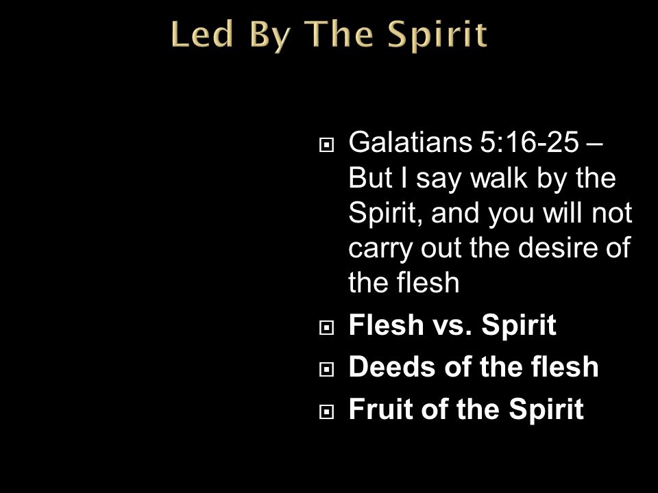  Galatians 5:16-25 – But I say walk by the Spirit, and you will not carry out the desire of the flesh  Flesh vs.