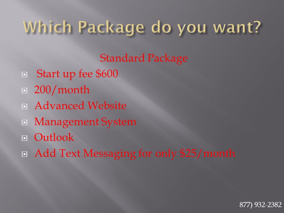 Standard Package  Start up fee $600  200/month  Advanced Website  Management System  Outlook  Add Text Messaging for only $25/month 877)