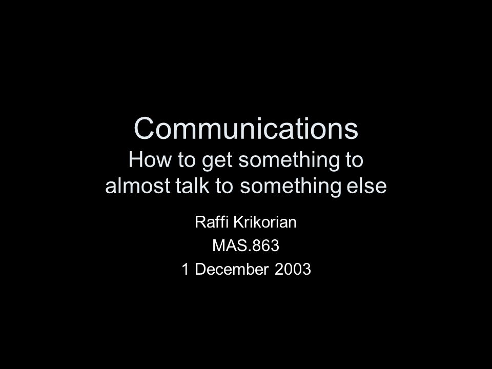 Communications How to get something to almost talk to something else Raffi Krikorian MAS December 2003