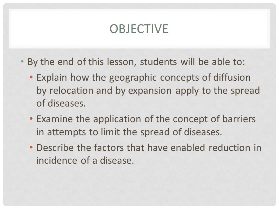 OBJECTIVE By the end of this lesson, students will be able to: Explain how the geographic concepts of diffusion by relocation and by expansion apply to the spread of diseases.