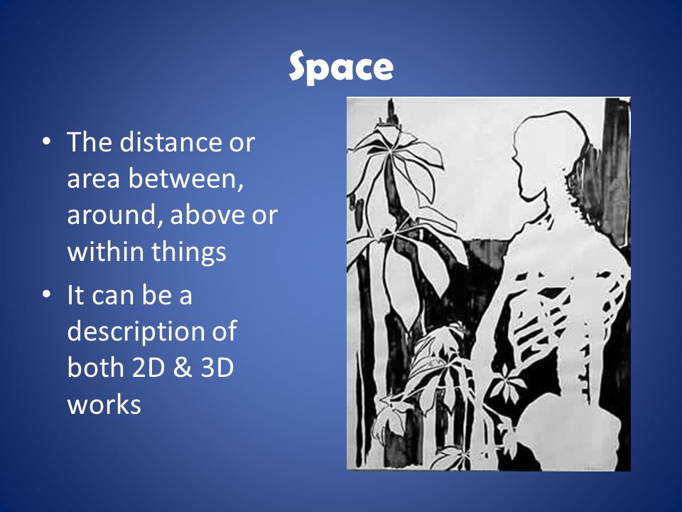 Space The distance or area between, around, above or within things It can be a description of both 2D & 3D works