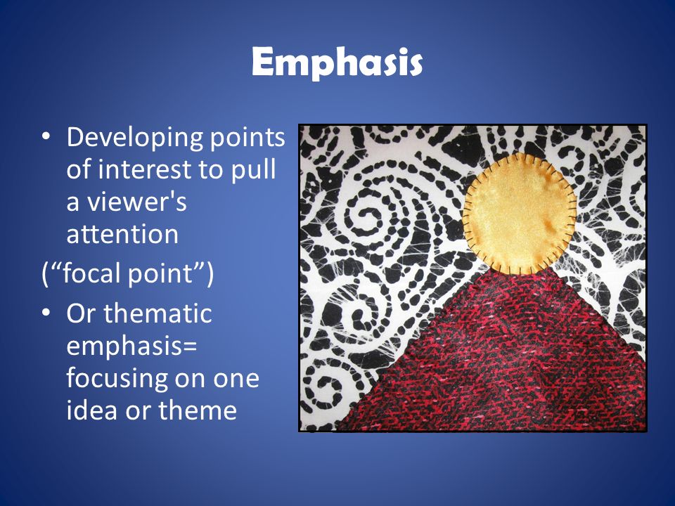 Emphasis Developing points of interest to pull a viewer s attention ( focal point ) Or thematic emphasis= focusing on one idea or theme