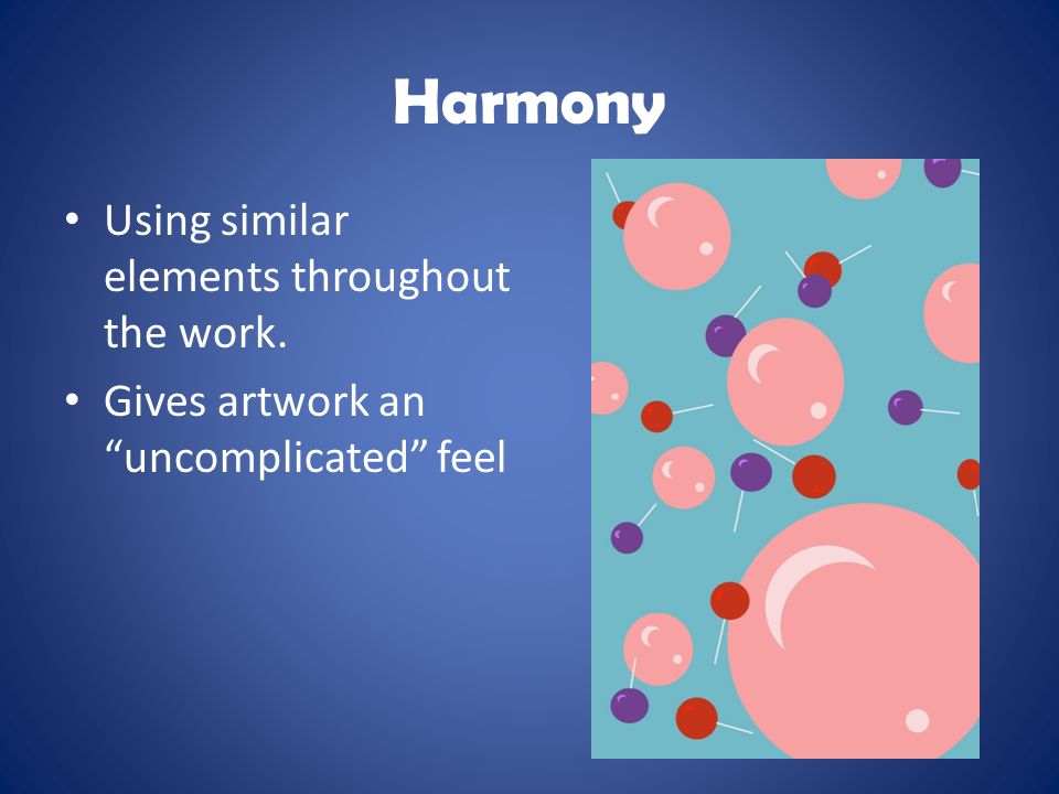 Harmony Using similar elements throughout the work. Gives artwork an uncomplicated feel