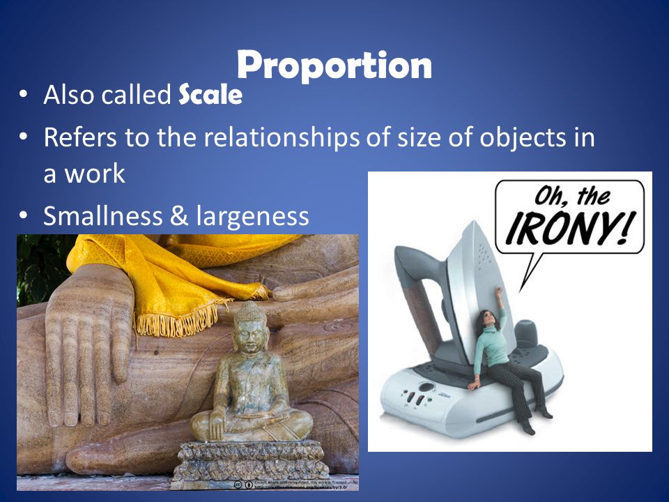 Proportion Also called Scale Refers to the relationships of size of objects in a work Smallness & largeness