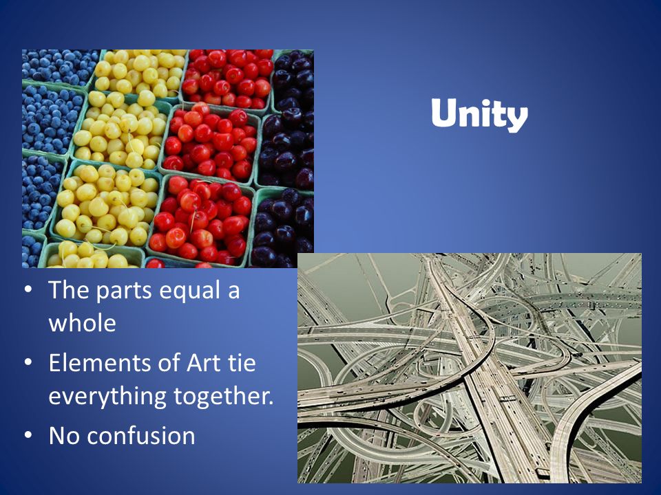 Unity The parts equal a whole Elements of Art tie everything together. No confusion