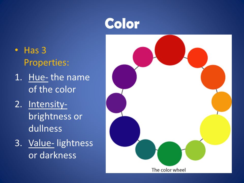 Color Has 3 Properties: 1.Hue- the name of the color 2.Intensity- brightness or dullness 3.Value- lightness or darkness