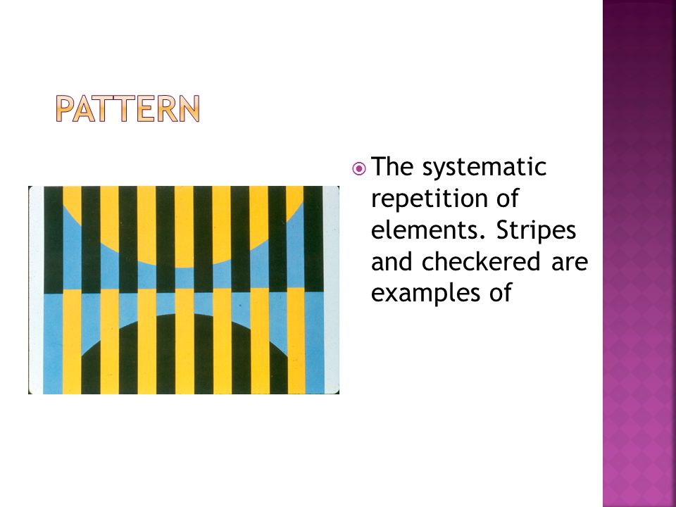  The systematic repetition of elements. Stripes and checkered are examples of
