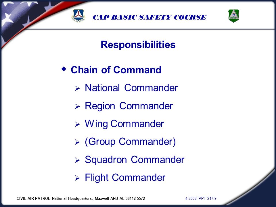 CIVIL AIR PATROL National Headquarters, Maxwell AFB AL PPT CAP BASIC SAFETY COURSE  Chain of Command  National Commander  Region Commander  Wing Commander  (Group Commander)  Squadron Commander  Flight Commander Responsibilities