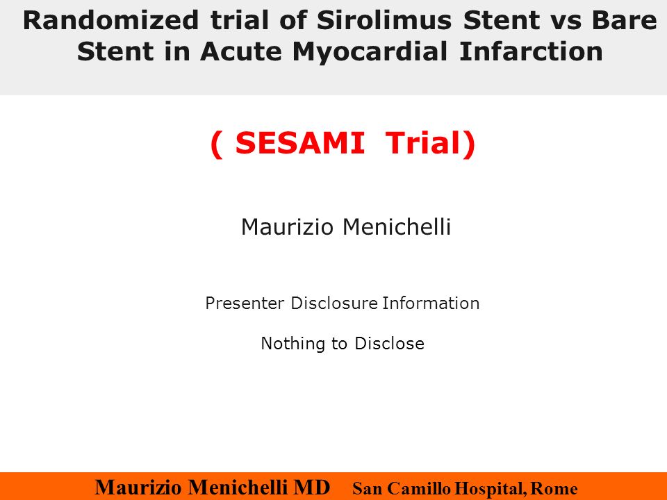 Maurizio Menichelli MD San Camillo Hospital, Rome ( SESAMI Trial) Maurizio Menichelli Presenter Disclosure Information Nothing to Disclose Randomized trial of Sirolimus Stent vs Bare Stent in Acute Myocardial Infarction