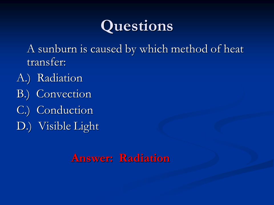 Questions A sunburn is caused by which method of heat transfer: A.) Radiation B.) Convection C.) Conduction D.) Visible Light Answer: Radiation