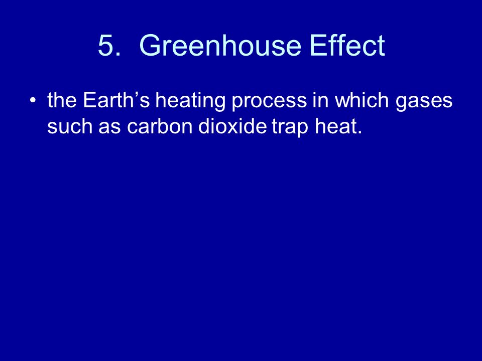 5. Greenhouse Effect the Earth’s heating process in which gases such as carbon dioxide trap heat.