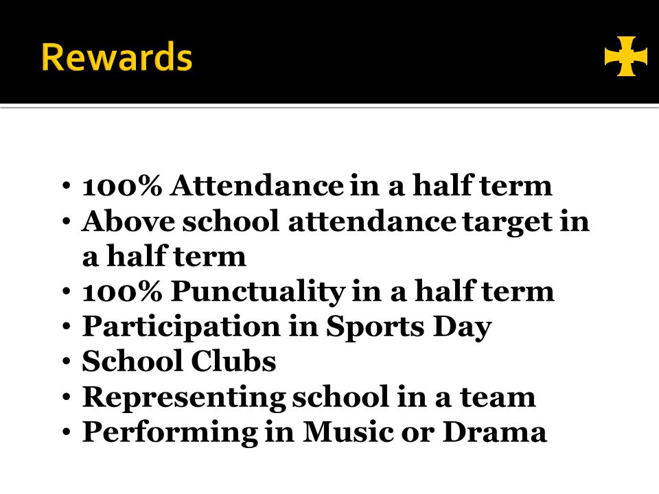 100% Attendance in a half term Above school attendance target in a half term 100% Punctuality in a half term Participation in Sports Day School Clubs Representing school in a team Performing in Music or Drama