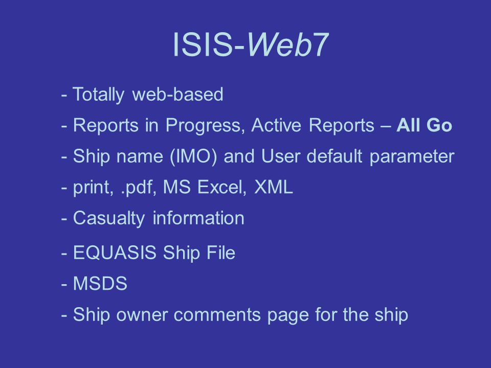 ISIS-Web7 - print,.pdf, MS Excel, XML - MSDS - EQUASIS Ship File - Casualty information - Ship owner comments page for the ship - Totally web-based - Reports in Progress, Active Reports – All Go - Ship name (IMO) and User default parameter
