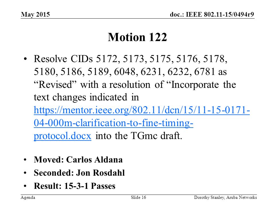 doc.: IEEE /0494r9 Agenda May 2015 Dorothy Stanley, Aruba NetworksSlide 16 Motion 122 Resolve CIDs 5172, 5173, 5175, 5176, 5178, 5180, 5186, 5189, 6048, 6231, 6232, 6781 as Revised with a resolution of Incorporate the text changes indicated in m-clarification-to-fine-timing- protocol.docx into the TGmc draft.