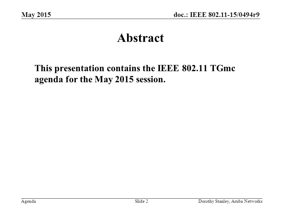 doc.: IEEE /0494r9 Agenda May 2015 Dorothy Stanley, Aruba NetworksSlide 2 Abstract This presentation contains the IEEE TGmc agenda for the May 2015 session.