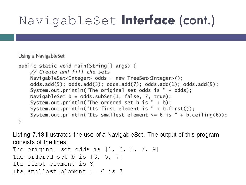 NavigableSet Interface (cont.) Listing 7.13 illustrates the use of a NavigableSet.