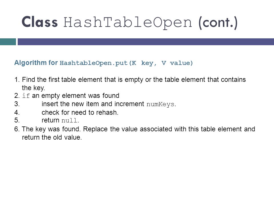 Class HashTableOpen (cont.) Algorithm for HashtableOpen.put(K key, V value) 1.