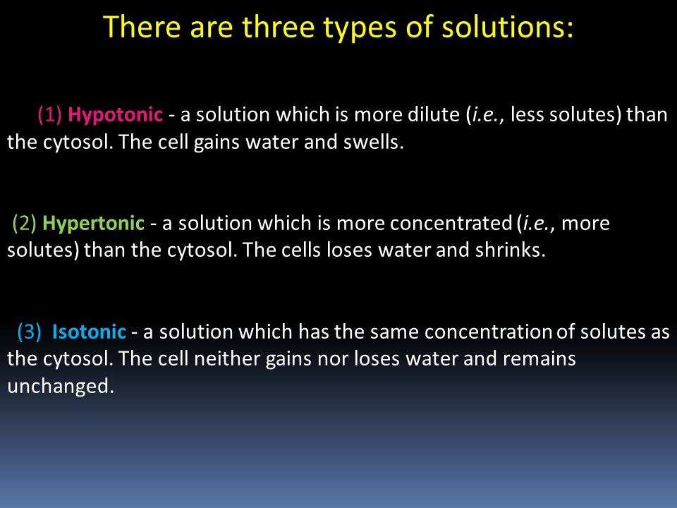 There are three types of solutions: (1) Hypotonic - a solution which is more dilute (i.e., less solutes) than the cytosol.