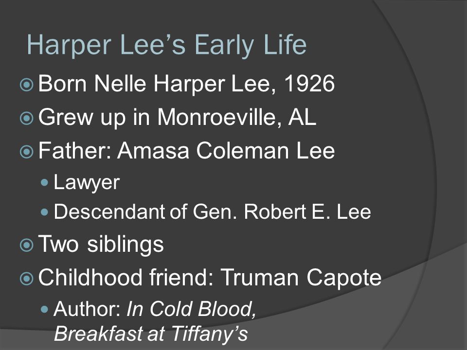 Harper Lee's Early Life  Born Nelle Harper Lee, 1926  Grew up in  Monroeville, AL  Father: Amasa Coleman Lee Lawyer Descendant of Gen.  Robert E. Lee. - ppt download