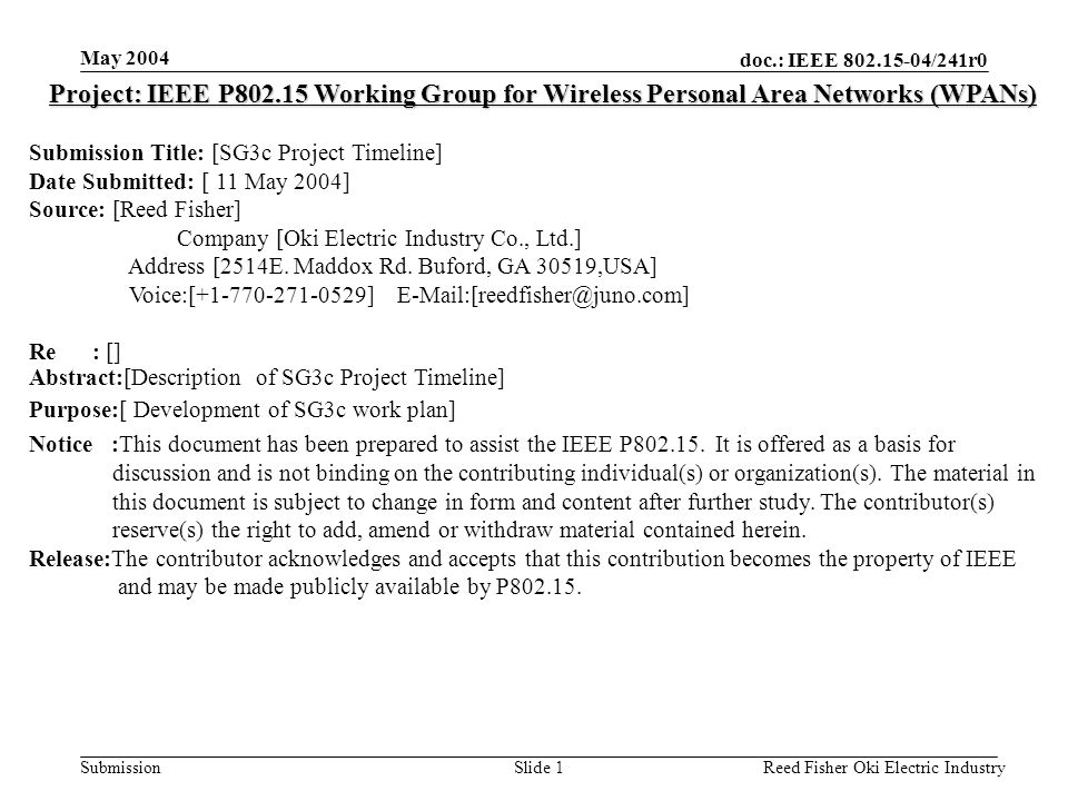 doc.: IEEE /241r0 Submission May 2004 Reed Fisher Oki Electric IndustrySlide 1 Project: IEEE P Working Group for Wireless Personal Area Networks (WPANs) Submission Title: [SG3c Project Timeline] Date Submitted: [ 11 May 2004] Source: [Reed Fisher] Company [Oki Electric Industry Co., Ltd.] Address [2514E.
