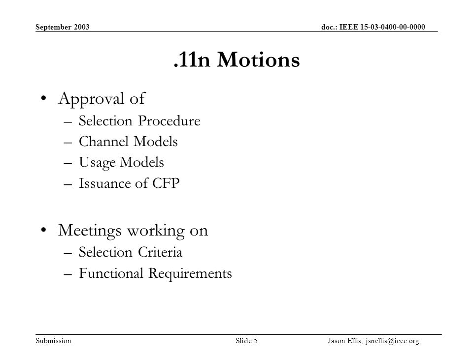 September 2003 doc.: IEEE Submission Slide 5 Jason Ellis, Motions Approval of –Selection Procedure –Channel Models –Usage Models –Issuance of CFP Meetings working on –Selection Criteria –Functional Requirements