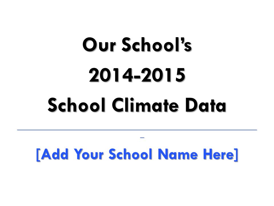 Our School’s School Climate Data ____________________________________________________________ _ [Add Your School Name Here]