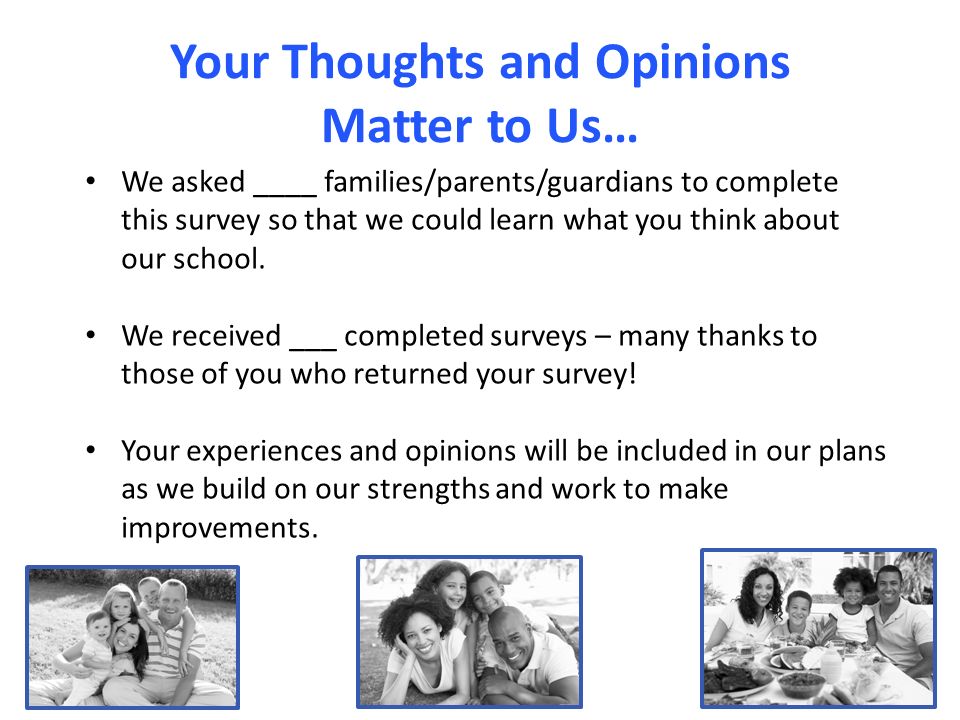 Your Thoughts and Opinions Matter to Us… We asked ____ families/parents/guardians to complete this survey so that we could learn what you think about our school.