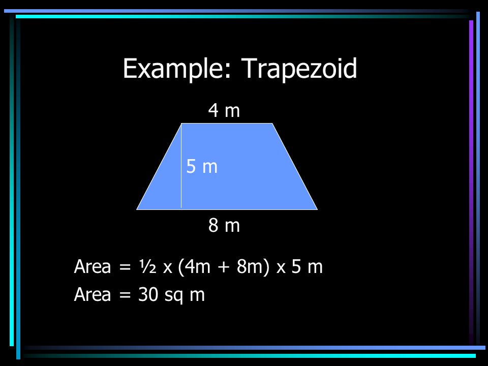 Area: Trapezoid B1 = Base 1 B2 = Base 2 H = Height Area = ½ x (B1 + B2) x H sq units B2 B1 H