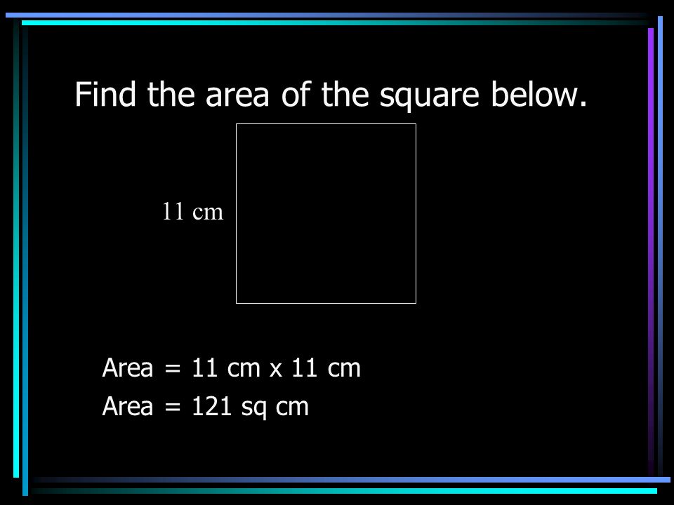 Find the area of the rectangle below. Area = 7 ft x 5 ft Area = 35 sq ft 5 ft 7 ft