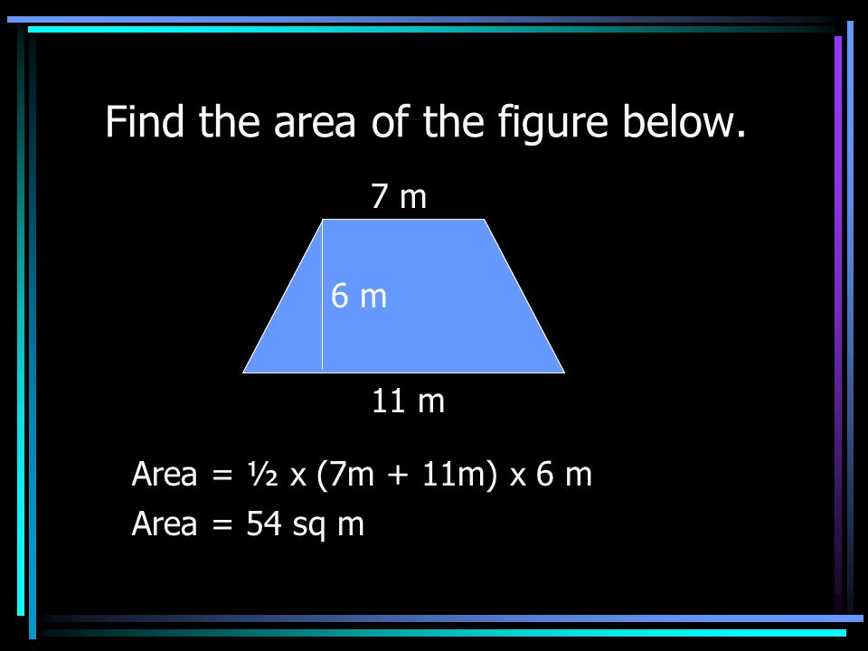 Find the area of the figure below. Area = ½ x 9 ft x 4 ft Area = 18 sq ft 9 ft 4 ft