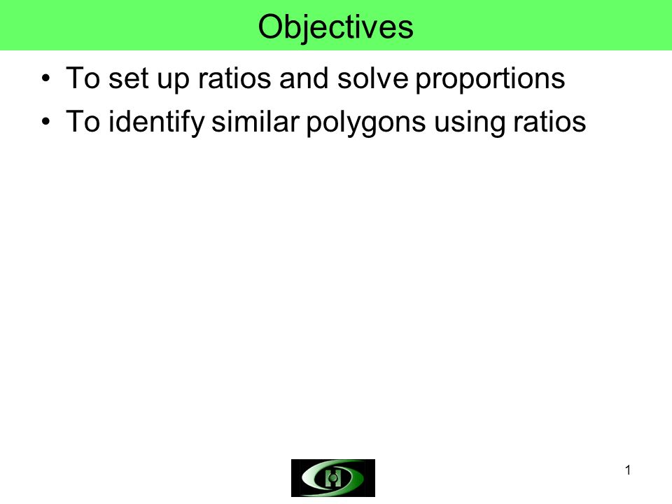 1 Objectives To set up ratios and solve proportions To identify similar polygons using ratios
