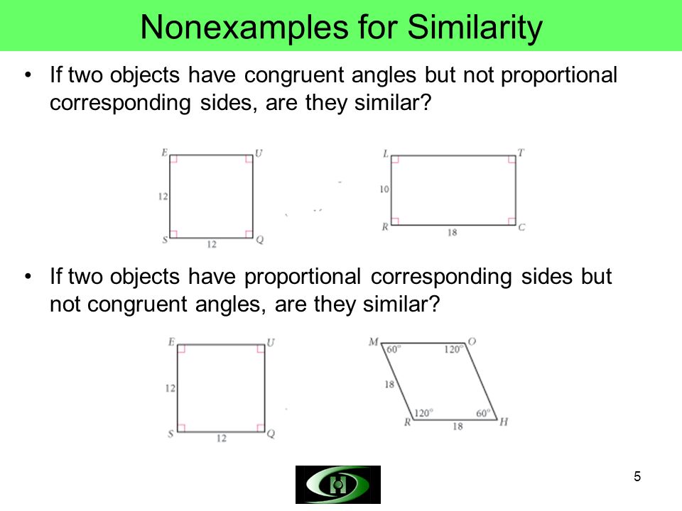 5 Nonexamples for Similarity If two objects have congruent angles but not proportional corresponding sides, are they similar.