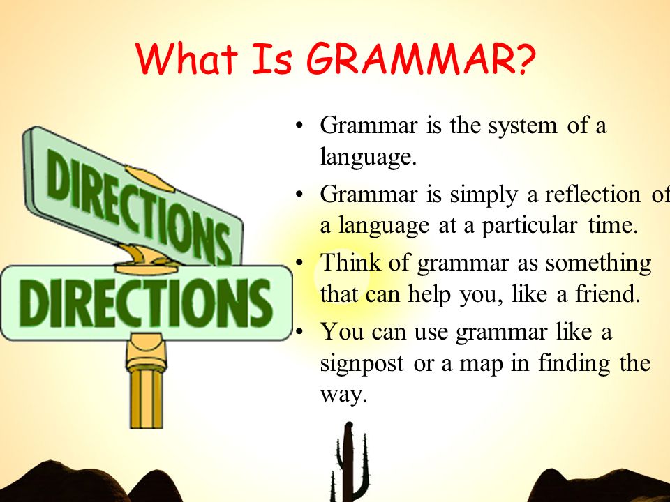 Why study GRAMMAR? What Is GRAMMAR? Grammar is the system of a ...