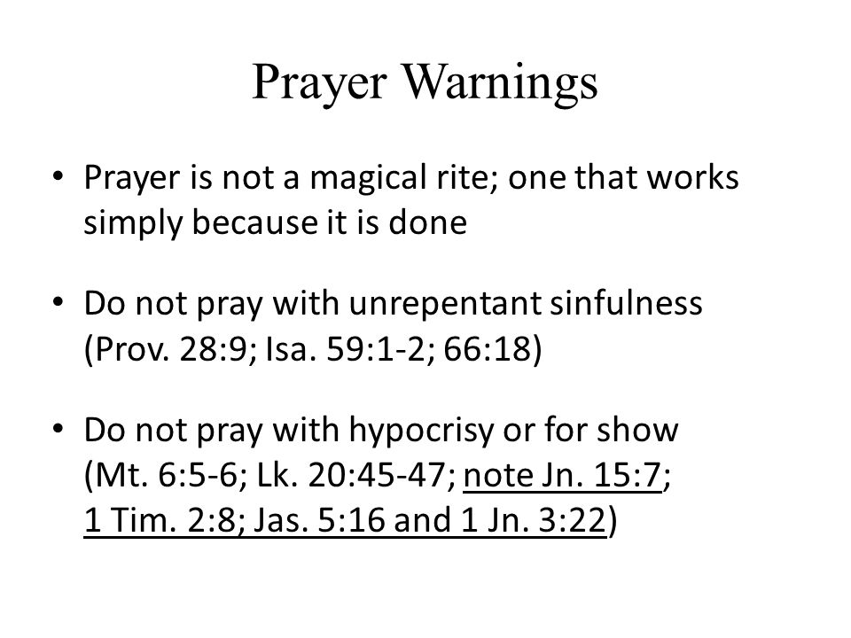 Prayer Warnings Prayer is not a magical rite; one that works simply because it is done Do not pray with unrepentant sinfulness (Prov.