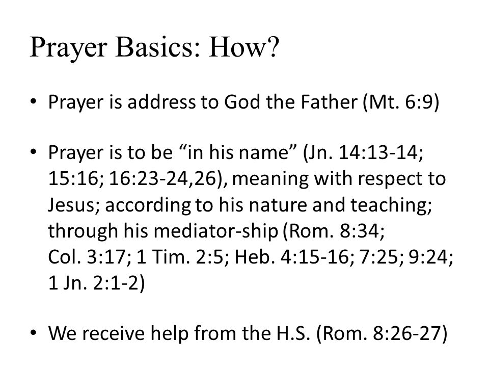 Prayer Basics: How. Prayer is address to God the Father (Mt.
