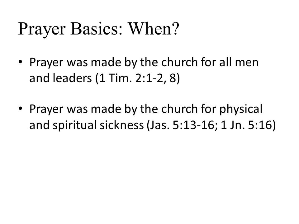 Prayer Basics: When. Prayer was made by the church for all men and leaders (1 Tim.