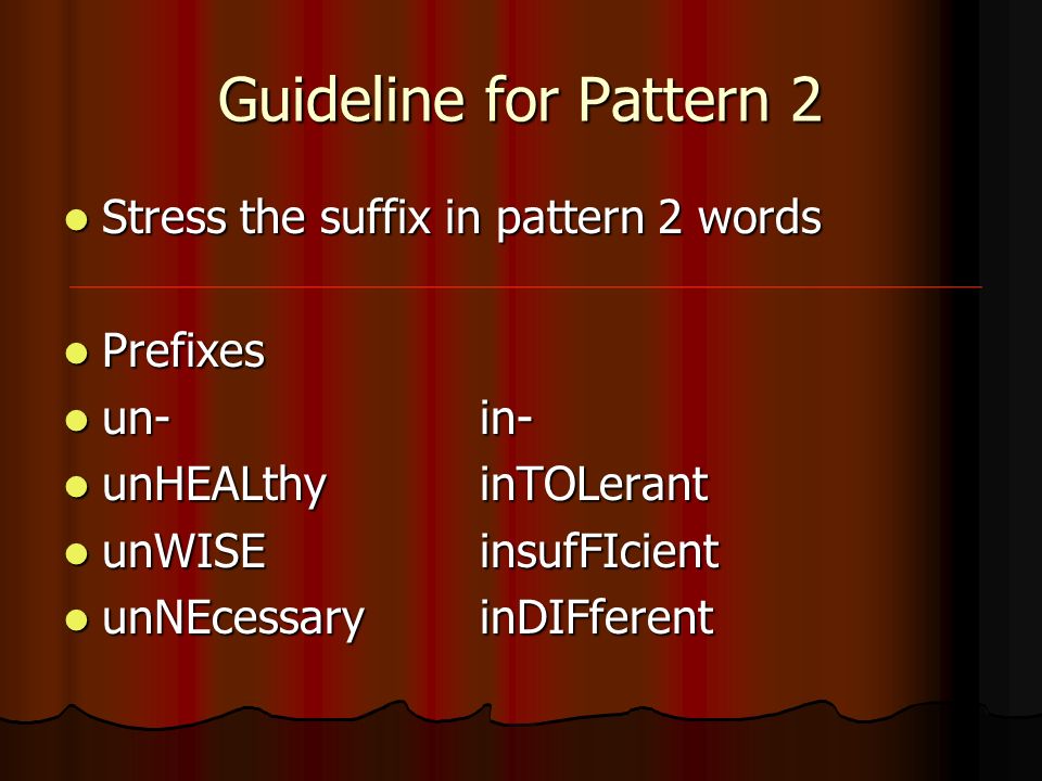 Guideline for Pattern 2 Stress the suffix in pattern 2 words Stress the suffix in pattern 2 words Prefixes Prefixes un-in- un-in- unHEALthyinTOLerant unHEALthyinTOLerant unWISEinsufFIcient unWISEinsufFIcient unNEcessaryinDIFferent unNEcessaryinDIFferent