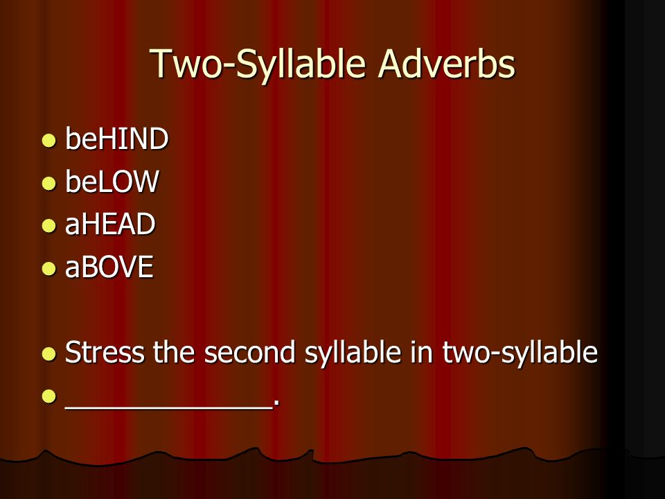 Two-Syllable Adverbs beHIND beHIND beLOW beLOW aHEAD aHEAD aBOVE aBOVE Stress the second syllable in two-syllable Stress the second syllable in two-syllable _____________.