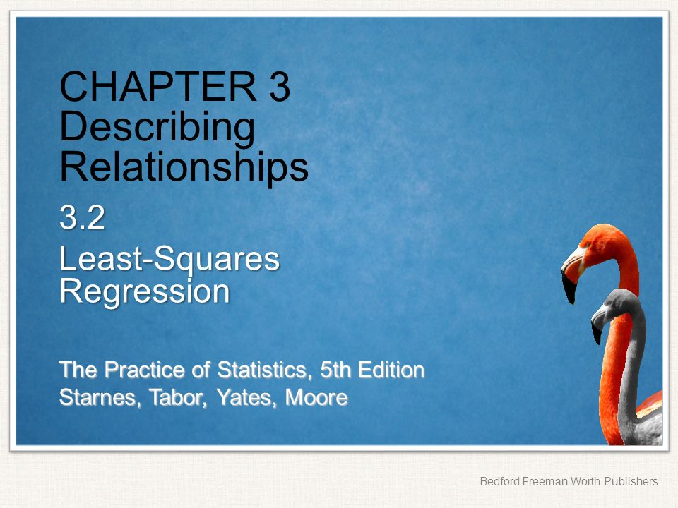 The Practice of Statistics, 5th Edition Starnes, Tabor, Yates, Moore Bedford Freeman Worth Publishers CHAPTER 3 Describing Relationships 3.2 Least-Squares Regression