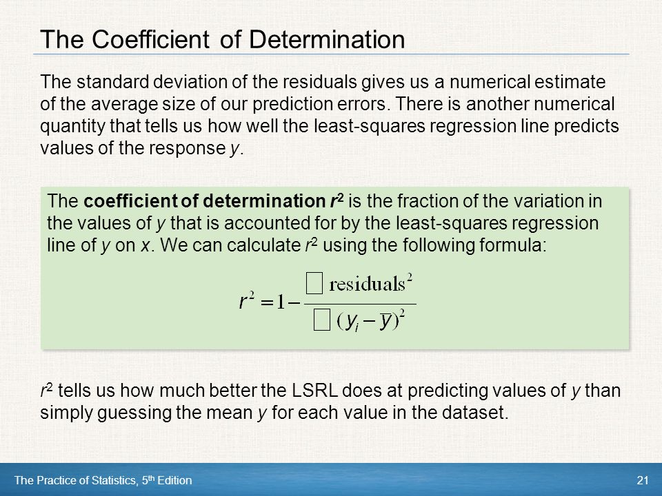 The Practice of Statistics, 5 th Edition21 The Coefficient of Determination The standard deviation of the residuals gives us a numerical estimate of the average size of our prediction errors.