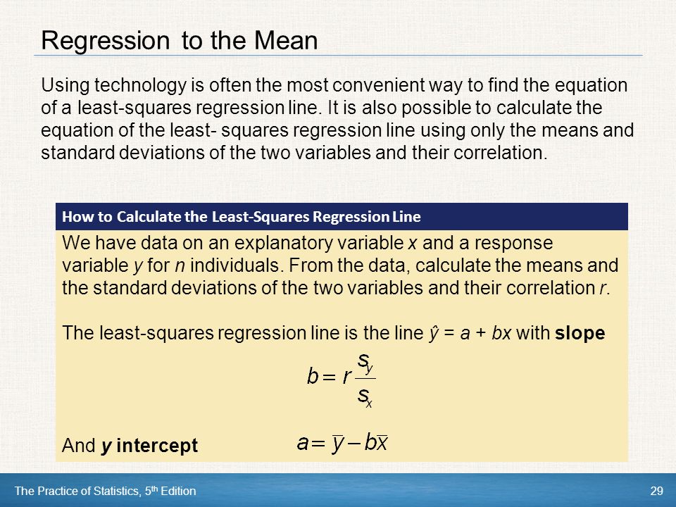 The Practice of Statistics, 5 th Edition29 Regression to the Mean Using technology is often the most convenient way to find the equation of a least-squares regression line.