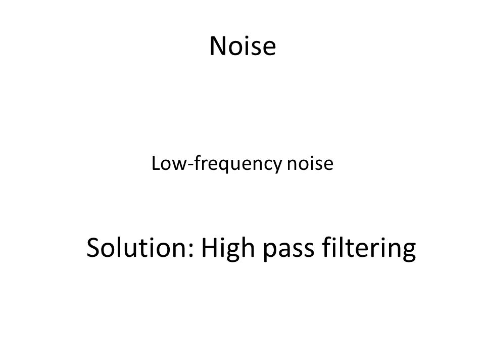 Noise Low-frequency noise Solution: High pass filtering