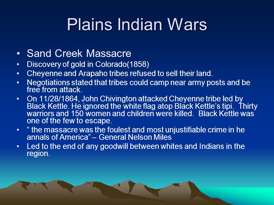 Plains Indian Wars Sand Creek Massacre Discovery of gold in Colorado(1858) Cheyenne and Arapaho tribes refused to sell their land.