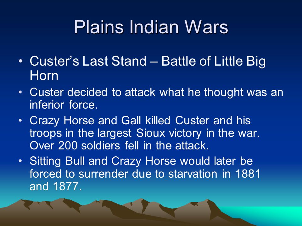 Plains Indian Wars Custer’s Last Stand – Battle of Little Big Horn Custer decided to attack what he thought was an inferior force.