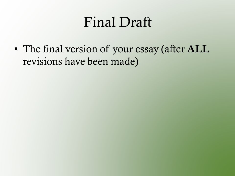 Final Draft The final version of your essay (after ALL revisions have been made)