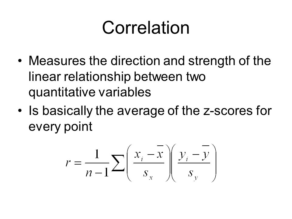Correlation Measures the direction and strength of the linear relationship between two quantitative variables Is basically the average of the z-scores for every point