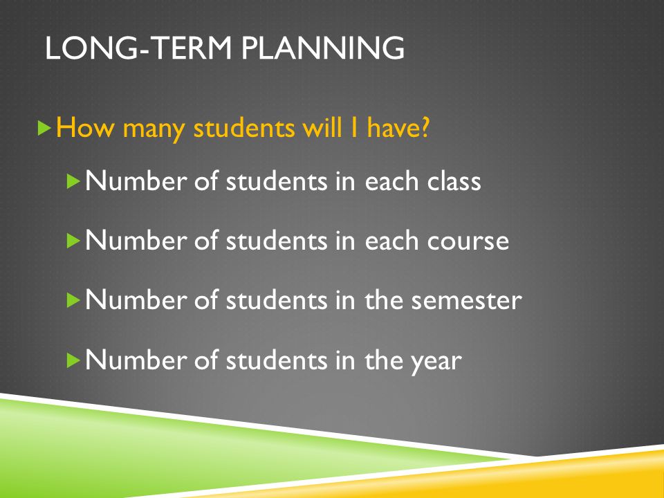 LONG-TERM PLANNING  How many students will I have.