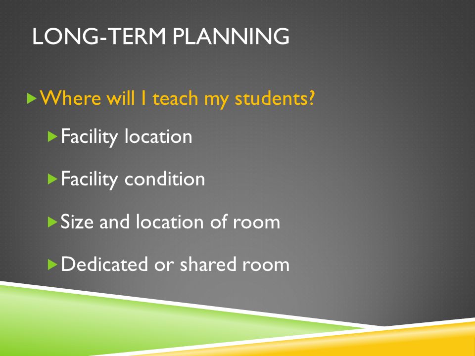 LONG-TERM PLANNING  Where will I teach my students.
