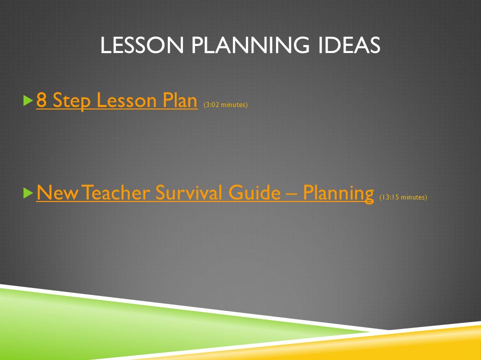 LESSON PLANNING IDEAS  8 Step Lesson Plan (3:02 minutes) 8 Step Lesson Plan  New Teacher Survival Guide – Planning (13:15 minutes) New Teacher Survival Guide – Planning