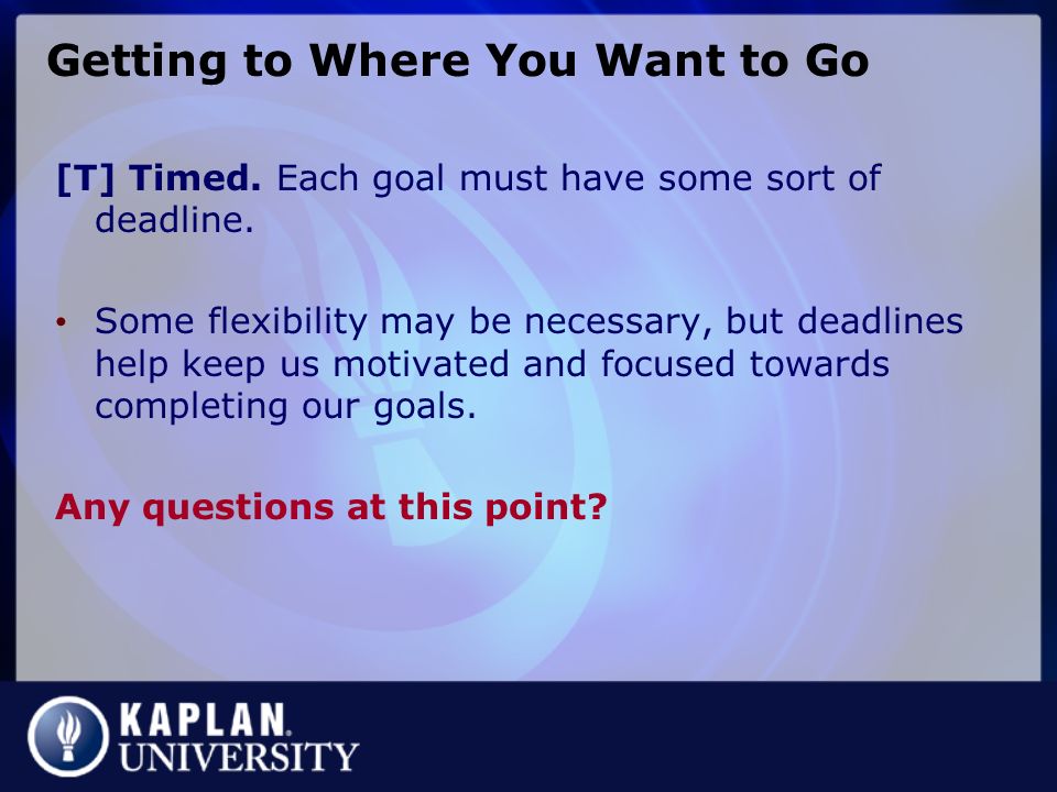 Getting to Where You Want to Go [T] Timed. Each goal must have some sort of deadline.